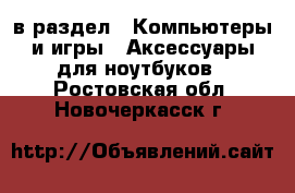  в раздел : Компьютеры и игры » Аксессуары для ноутбуков . Ростовская обл.,Новочеркасск г.
